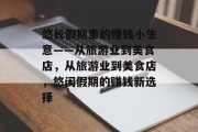 悠长假期里的赚钱小生意——从旅游业到美食店,从旅游业到美食店,悠闲假期的赚钱新选择 悠长假期里的赚钱小生意——从旅游业到美食店,从旅游业到美食店,悠闲假期的赚钱新选择