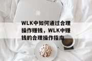 WLK中如何通过合理操作赚钱,WLK中赚钱的合理操作指南 WLK中如何通过合理操作赚钱,WLK中赚钱的合理操作指南