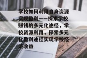 学校如何利用自身资源实现盈利——探索学校赚钱的多元化途径,学校资源利用,探索多元化盈利途径实现学校经济收益