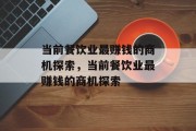 当前餐饮业最赚钱的商机探索,当前餐饮业最赚钱的商机探索 当前餐饮业最赚钱的商机探索,当前餐饮业最赚钱的商机探索