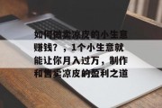 如何做卖凉皮的小生意赚钱?,1个小生意就能让你月入过万,制作和售卖凉皮的盈利之道