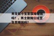 男生做小生意摆摊赚钱吗？，男士做摊位经营生意赚钱吗？