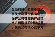 金溢科技:公司申请的相关专利获批将有利于保护公司在相关产品技术方面取得的创新成果,提高公司核心竞争力 金溢科技:公司申请的相关专利获批将有利于保护公司在相关产品技术方面取得的创新成果,提高公司核心竞争力