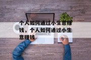 个人如何通过小生意赚钱,个人如何通过小生意赚钱 个人如何通过小生意赚钱,个人如何通过小生意赚钱