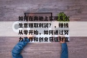 如何在奔驰上实现从小生意赚取利润?,赚钱从零开始,如何通过努力工作和创业获得财富 如何在奔驰上实现从小生意赚取利润?,赚钱从零开始,如何通过努力工作和创业获得财富