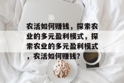 农活如何赚钱,探索农业的多元盈利模式,探索农业的多元盈利模式,农活如何赚钱?
