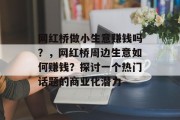 网红桥做小生意赚钱吗?,网红桥周边生意如何赚钱?探讨一个热门话题的商业化潜力 网红桥做小生意赚钱吗?,网红桥周边生意如何赚钱?探讨一个热门话题的商业化潜力