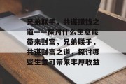 兄弟联手,共谋赚钱之道——探讨什么生意能带来财富,兄弟联手,共谋财富之道,探讨哪些生意可带来丰厚收益