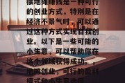 摆地摊赚钱是一种可行的创业方式,特别是在经济不景气时,可以通过这种方式实现自我创业。以下是一些可能的小生意,可以帮助你在这个领域获得成功。,地摊创业,可行的盈利模式和小生意选择 摆地摊赚钱是一种可行的创业方式,特别是在经济不景气时,可以通过这种方式实现自我创业。以下是一些可能的小生意,可以帮助你在这个领域获得成功。,地摊创业,可行的盈利模式和小生意选择