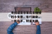 寻找适合小车拉去赚钱的小生意,车行副业,一机在手,财富无限
