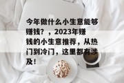 今年做什么小生意能够赚钱?,2023年赚钱的小生意推荐,从热门到冷门,这里都有涉及! 今年做什么小生意能够赚钱?,2023年赚钱的小生意推荐,从热门到冷门,这里都有涉及!