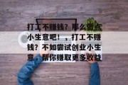 打工不赚钱?那么做点小生意吧!,打工不赚钱?不如尝试创业小生意,帮你赚取更多收益 打工不赚钱?那么做点小生意吧!,打工不赚钱?不如尝试创业小生意,帮你赚取更多收益