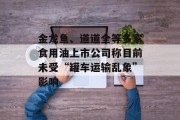 金龙鱼、道道全等多家食用油上市公司称目前未受“罐车运输乱象”影响