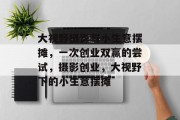大视野摄影与小生意摆摊,一次创业双赢的尝试,摄影创业,大视野下的小生意摆摊