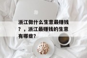 浙江做什么生意最赚钱?,浙江最赚钱的生意有哪些? 浙江做什么生意最赚钱?,浙江最赚钱的生意有哪些?