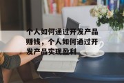 个人如何通过开发产品赚钱，个人如何通过开发产品实现盈利