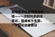 低成本小生意摆地摊赚钱——一次轻松的创业尝试，低成本小生意，一次轻松创业尝试