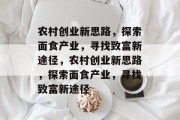 农村创业新思路,探索面食产业,寻找致富新途径,农村创业新思路,探索面食产业,寻找致富新途径 农村创业新思路,探索面食产业,寻找致富新途径,农村创业新思路,探索面食产业,寻找致富新途径