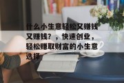 什么小生意轻松又赚钱又赚钱?,快速创业,轻松赚取财富的小生意选择 什么小生意轻松又赚钱又赚钱?,快速创业,轻松赚取财富的小生意选择