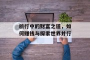旅行中的财富之道,如何赚钱与探索世界并行 旅行中的财富之道,如何赚钱与探索世界并行