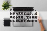 艺术画画赚钱小生意,创新与实用的结合,成功的小生意,艺术画画与实用结合的盈利方式