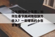 过年赚钱的小生意,如何在春节期间赚取额外收入?一些赚钱的小生意推荐 过年赚钱的小生意,如何在春节期间赚取额外收入?一些赚钱的小生意推荐