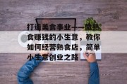 打造美食事业——做熟食赚钱的小生意,教你如何经营熟食店,简单小生意创业之路
