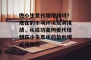做小生意代理赚钱吗?现在的市场环境及其挑战,从成功案例看代理制在小生意中的盈利模式与风险 做小生意代理赚钱吗?现在的市场环境及其挑战,从成功案例看代理制在小生意中的盈利模式与风险