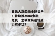 日元大涨牵动全球资产!曾助推2008金融危机,套利交易逆转威力有多猛? 日元大涨牵动全球资产!曾助推2008金融危机,套利交易逆转威力有多猛?