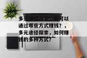 多元途径探索，你可以通过哪些方式赚钱？，多元途径探索，如何赚钱的多种方式？