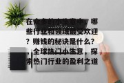 在众多的小生意中,哪些行业和领域最受欢迎?赚钱的秘诀是什么?,全球热门小生意,探索热门行业的盈利之道 在众多的小生意中,哪些行业和领域最受欢迎?赚钱的秘诀是什么?,全球热门小生意,探索热门行业的盈利之道