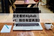 AI将带来机遇!高盛坚定看好Alphabet:股价有望再涨25% AI将带来机遇!高盛坚定看好Alphabet:股价有望再涨25%