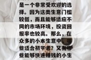 在当今社会,许多人都选择做生意以赚取生活所需。其中,小本生意是一个非常受欢迎的选择。因为这类生意门槛较低,而且能够适应不同的市场环境,投资回报率也较高。那么,在众多的小本生意中,哪些适合初学者?又有哪些能够快速赚钱的小生意呢?,初学者投资创业,快速赚钱的小本生意推荐 在当今社会,许多人都选择做生意以赚取生活所需。其中,小本生意是一个非常受欢迎的选择。因为这类生意门槛较低,而且能够适应不同的市场环境,投资回报率也较高。那么,在众多的小本生意中,哪些适合初学者?又有哪些能够快速赚钱的小生意呢?,初学者投资创业,快速赚钱的小本生意推荐