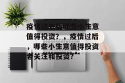 疫情过去后哪些小生意值得投资?,疫情过后,哪些小生意值得投资者关注和投资? 疫情过去后哪些小生意值得投资?,疫情过后,哪些小生意值得投资者关注和投资?