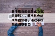 看手机也能做什么小生意赚钱?,看手机也能成为创业者,通过手机创业赚取收益 看手机也能做什么小生意赚钱?,看手机也能成为创业者,通过手机创业赚取收益