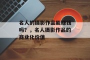 名人的摄影作品能赚钱吗?,名人摄影作品的商业化价值