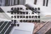 成功案例，如何从小生意中获得财富，从一个小生意到大富翁的传奇之路，成功的秘诀和经验分享