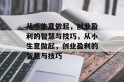 从小生意做起,创业盈利的智慧与技巧,从小生意做起,创业盈利的智慧与技巧 从小生意做起,创业盈利的智慧与技巧,从小生意做起,创业盈利的智慧与技巧
