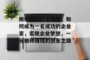搬砖赚钱的小生意,如何成为一名成功的企业家,实现企业梦想,一元搬砖赚钱的创业之路 搬砖赚钱的小生意,如何成为一名成功的企业家,实现企业梦想,一元搬砖赚钱的创业之路
