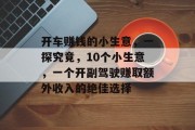 开车赚钱的小生意,一探究竟,10个小生意,一个开副驾驶赚取额外收入的绝佳选择 开车赚钱的小生意,一探究竟,10个小生意,一个开副驾驶赚取额外收入的绝佳选择