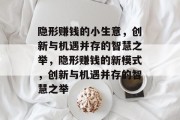 隐形赚钱的小生意,创新与机遇并存的智慧之举,隐形赚钱的新模式,创新与机遇并存的智慧之举 隐形赚钱的小生意,创新与机遇并存的智慧之举,隐形赚钱的新模式,创新与机遇并存的智慧之举
