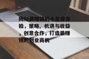揭秘最赚钱的小生意合拍,策略、机遇与收益,创意合作,打造最赚钱的创业商机