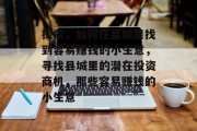 探索,如何在县城里找到容易赚钱的小生意,寻找县城里的潜在投资商机,那些容易赚钱的小生意 探索,如何在县城里找到容易赚钱的小生意,寻找县城里的潜在投资商机,那些容易赚钱的小生意