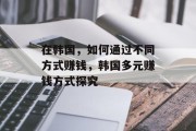 在韩国，如何通过不同方式赚钱，韩国多元赚钱方式探究