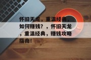 怀旧天龙,重温经典,如何赚钱?,怀旧天龙,重温经典,赚钱攻略指南!