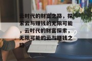 云时代的财富之路，探索云与赚钱的无限可能，云时代的财富探索，无限可能的云与赚钱之路