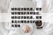 城市经济新机遇,探索城市赚钱的多种途径,城市经济新机遇,探索多元化赚钱途径的探索与发现 城市经济新机遇,探索城市赚钱的多种途径,城市经济新机遇,探索多元化赚钱途径的探索与发现