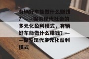 有辆好车能做什么赚钱?——探索现代社会的多元化盈利模式,有辆好车能做什么赚钱?——探索现代多元化盈利模式
