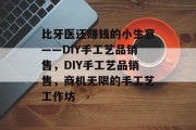 比牙医还赚钱的小生意——DIY手工艺品销售,DIY手工艺品销售,商机无限的手工艺工作坊
