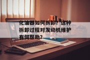 化油器如何拆卸?这种拆卸过程对发动机维护有何帮助?